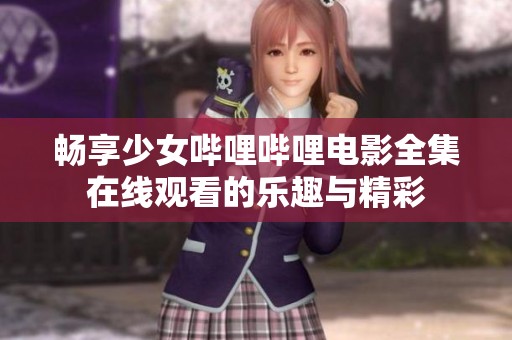 畅享少女哔哩哔哩电影全集在线观看的乐趣与精彩