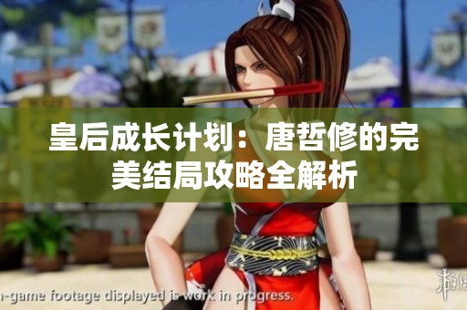 皇后成长计划：唐哲修的完美结局攻略全解析