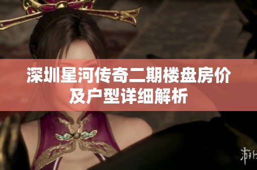 深圳星河传奇二期楼盘房价及户型详细解析