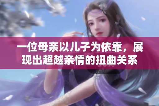 一位母亲以儿子为依靠，展现出超越亲情的扭曲关系