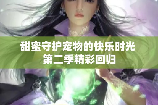 甜蜜守护宠物的快乐时光 第二季精彩回归