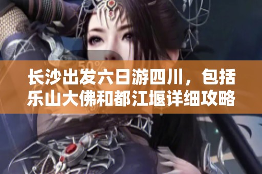 长沙出发六日游四川，包括乐山大佛和都江堰详细攻略及费用分析