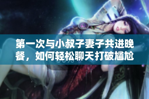 第一次与小叔子妻子共进晚餐，如何轻松聊天打破尴尬