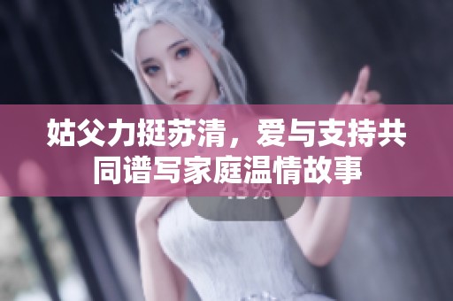 姑父力挺苏清，爱与支持共同谱写家庭温情故事