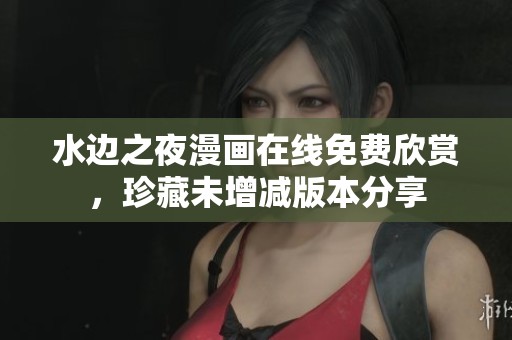 水边之夜漫画在线免费欣赏，珍藏未增减版本分享