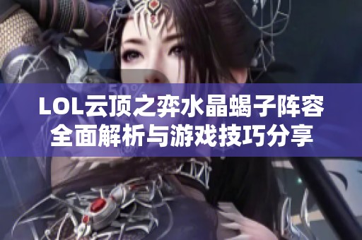 LOL云顶之弈水晶蝎子阵容全面解析与游戏技巧分享