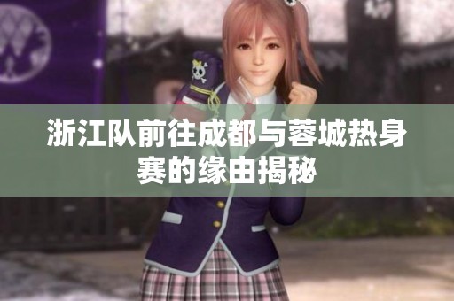 浙江队前往成都与蓉城热身赛的缘由揭秘
