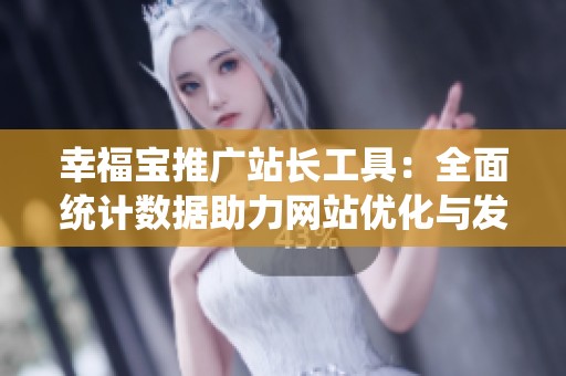 幸福宝推广站长工具：全面统计数据助力网站优化与发展
