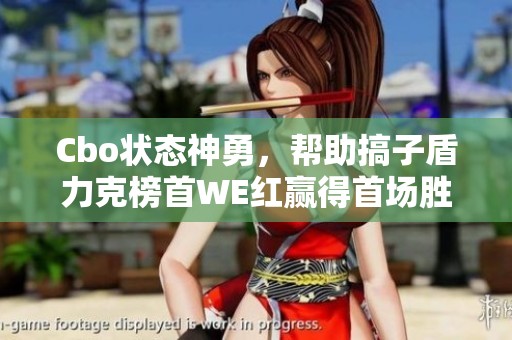 Cbo状态神勇，帮助搞子盾力克榜首WE红赢得首场胜利
