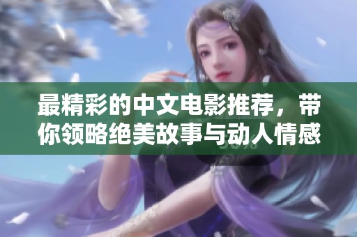 最精彩的中文电影推荐，带你领略绝美故事与动人情感