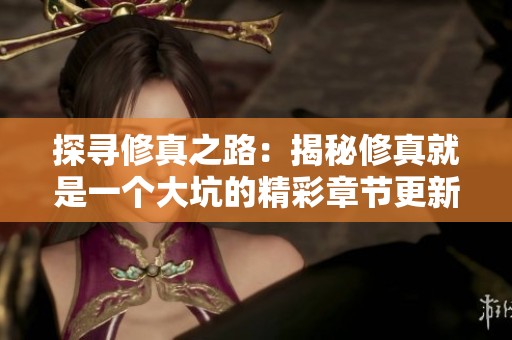 探寻修真之路：揭秘修真就是一个大坑的精彩章节更新