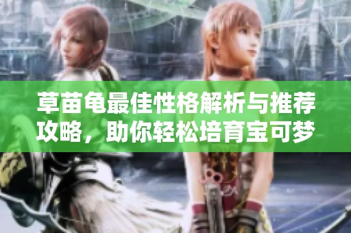 草苗龟最佳性格解析与推荐攻略，助你轻松培育宝可梦