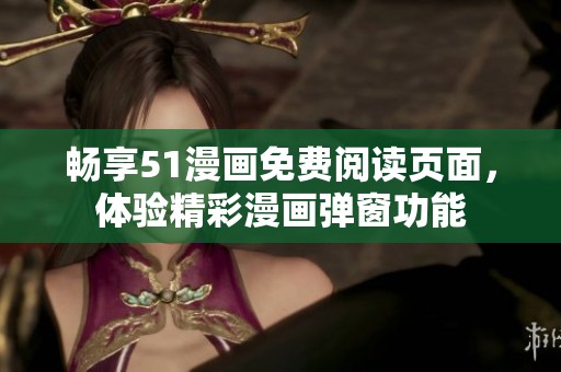 畅享51漫画免费阅读页面，体验精彩漫画弹窗功能