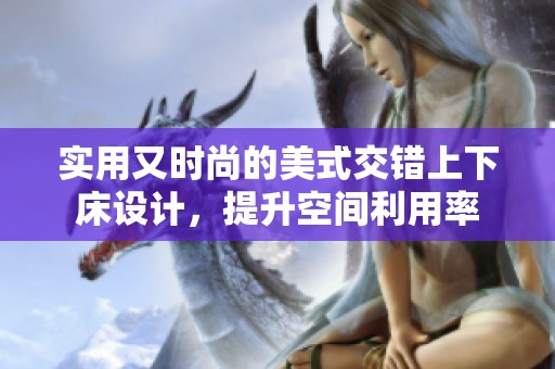 实用又时尚的美式交错上下床设计，提升空间利用率