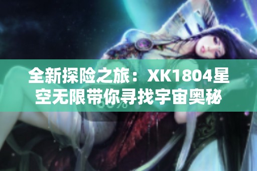 全新探险之旅：XK1804星空无限带你寻找宇宙奥秘