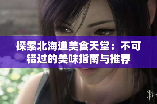探索北海道美食天堂：不可错过的美味指南与推荐