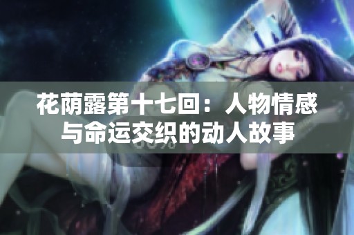 花荫露第十七回：人物情感与命运交织的动人故事