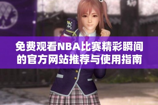 免费观看NBA比赛精彩瞬间的官方网站推荐与使用指南