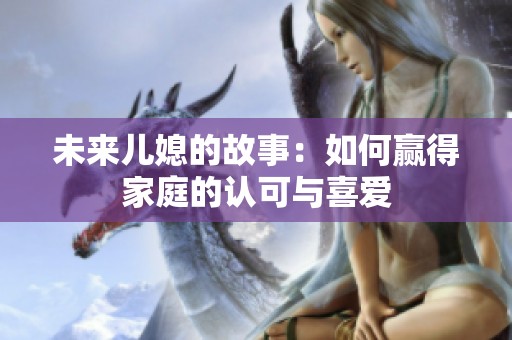 未来儿媳的故事：如何赢得家庭的认可与喜爱
