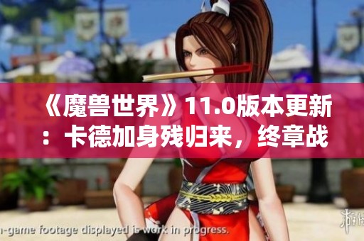 《魔兽世界》11.0版本更新：卡德加身残归来，终章战役震撼上线