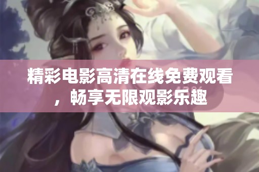 精彩电影高清在线免费观看，畅享无限观影乐趣