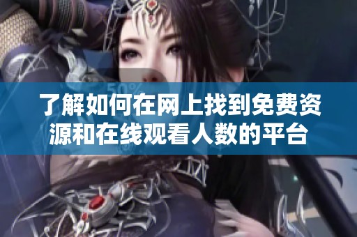 了解如何在网上找到免费资源和在线观看人数的平台