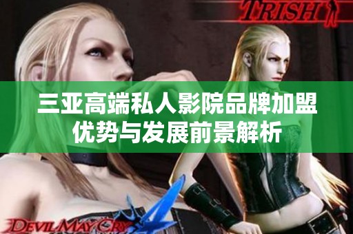 三亚高端私人影院品牌加盟优势与发展前景解析