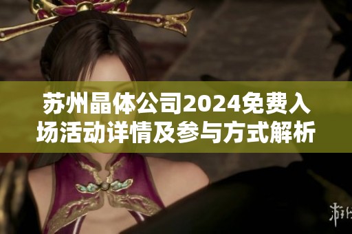 苏州晶体公司2024免费入场活动详情及参与方式解析