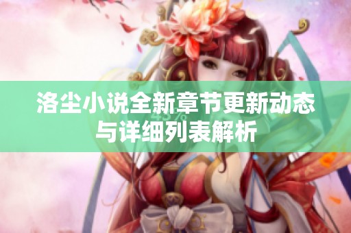 洛尘小说全新章节更新动态与详细列表解析