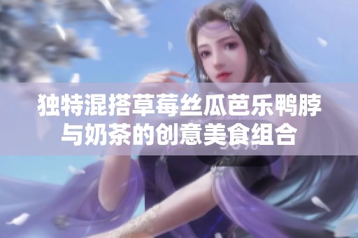 独特混搭草莓丝瓜芭乐鸭脖与奶茶的创意美食组合