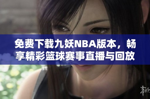 免费下载九妖NBA版本，畅享精彩篮球赛事直播与回放