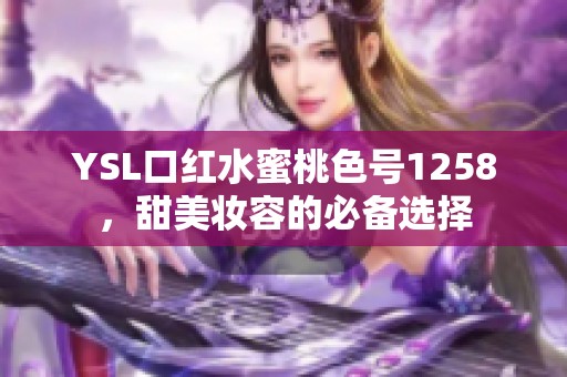 YSL口红水蜜桃色号1258，甜美妆容的必备选择