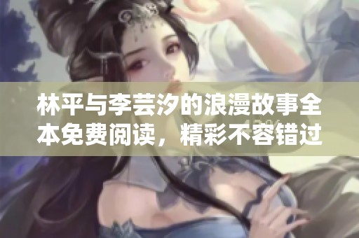 林平与李芸汐的浪漫故事全本免费阅读，精彩不容错过