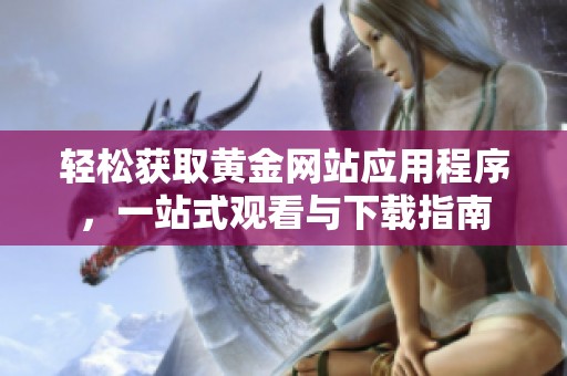 轻松获取黄金网站应用程序，一站式观看与下载指南