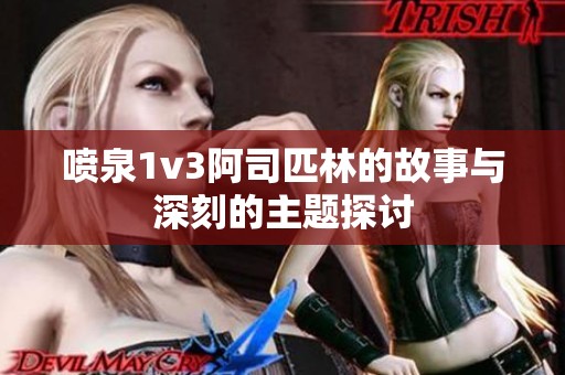 喷泉1v3阿司匹林的故事与深刻的主题探讨