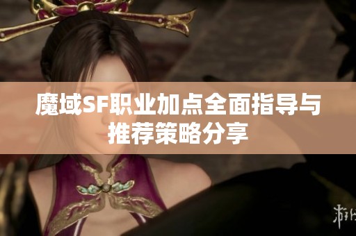 魔域SF职业加点全面指导与推荐策略分享