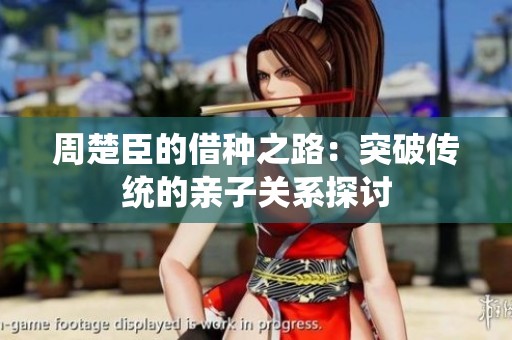 周楚臣的借种之路：突破传统的亲子关系探讨