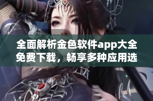 全面解析金色软件app大全免费下载，畅享多种应用选择