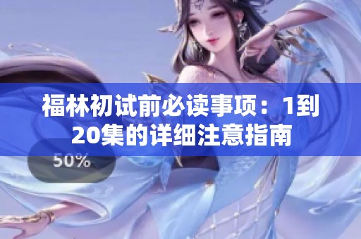 福林初试前必读事项：1到20集的详细注意指南