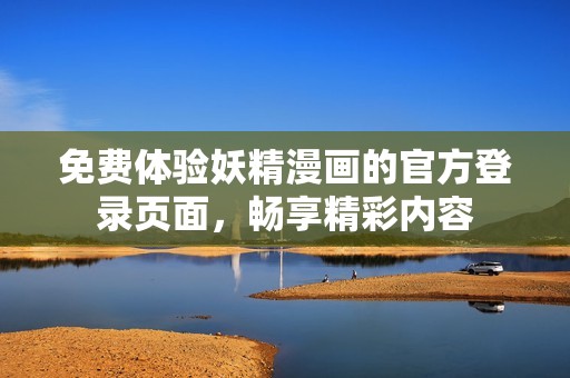 免费体验妖精漫画的官方登录页面，畅享精彩内容