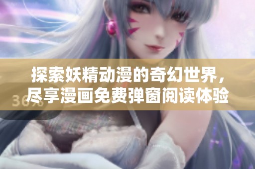 探索妖精动漫的奇幻世界，尽享漫画免费弹窗阅读体验