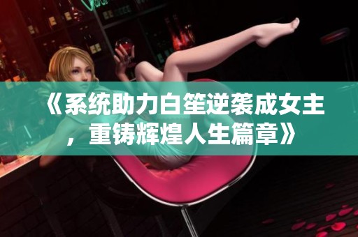 《系统助力白笙逆袭成女主，重铸辉煌人生篇章》