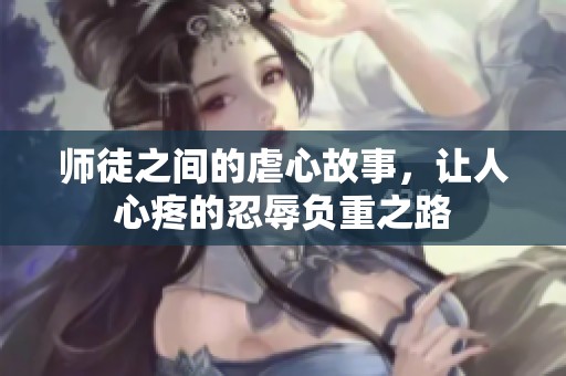 师徒之间的虐心故事，让人心疼的忍辱负重之路