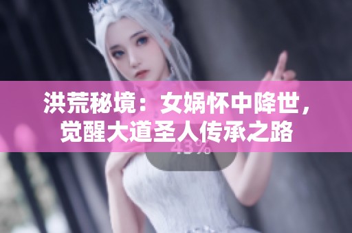 洪荒秘境：女娲怀中降世，觉醒大道圣人传承之路