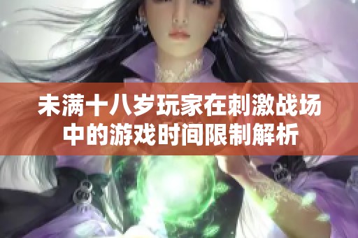 未满十八岁玩家在刺激战场中的游戏时间限制解析