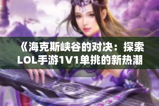 《海克斯峡谷的对决：探索LOL手游1V1单挑的新热潮》