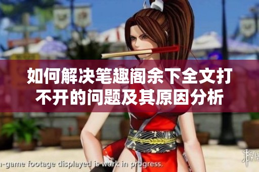 如何解决笔趣阁余下全文打不开的问题及其原因分析