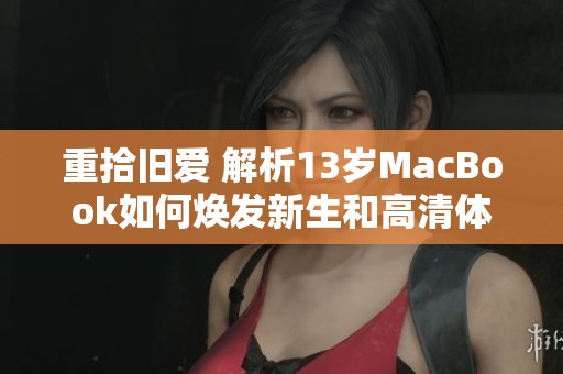 重拾旧爱 解析13岁MacBook如何焕发新生和高清体验