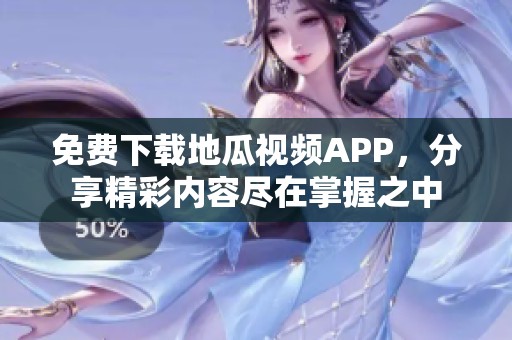 免费下载地瓜视频APP，分享精彩内容尽在掌握之中