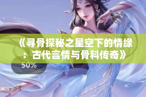 《寻骨探秘之星空下的情缘：古代言情与骨科传奇》